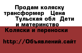 Продам коляску трансформер › Цена ­ 5 000 - Тульская обл. Дети и материнство » Коляски и переноски   